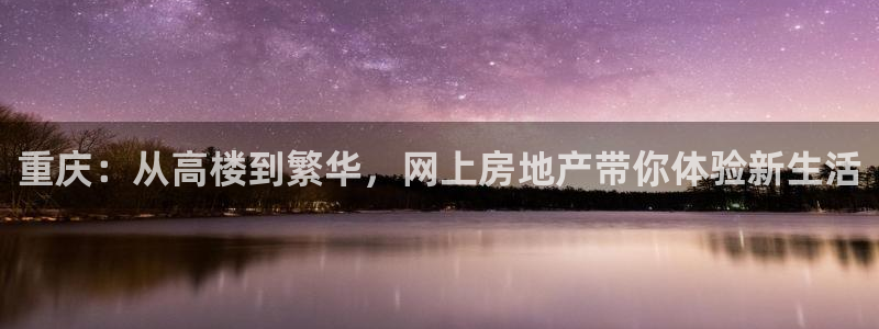 下载新宝5：重庆：从高楼到繁华，网上房地产带你体验新生活
