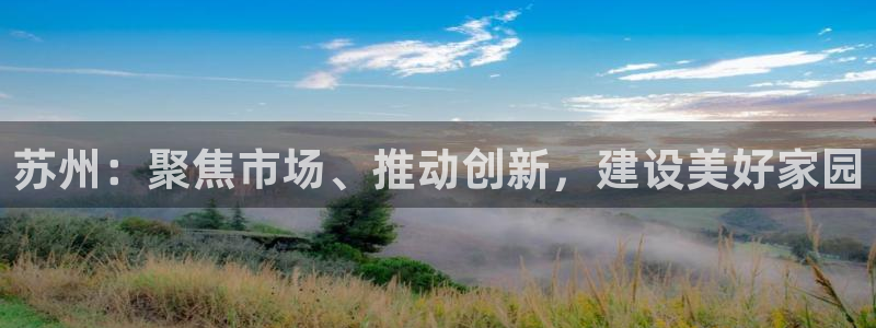 新宝5X：苏州：聚焦市场、推动创新，建设美好家园