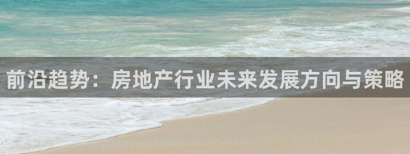 新宝5注册流程：前沿趋势：房地产行业未来发展方向与策略