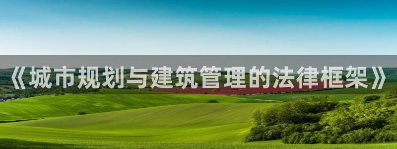 新宝5手机版登录：《城市规划与建筑管理的法律框架》