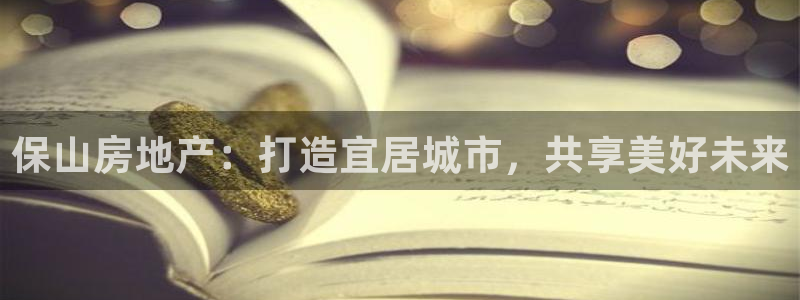 新宝5玩法：保山房地产：打造宜居城市，共享美好未来