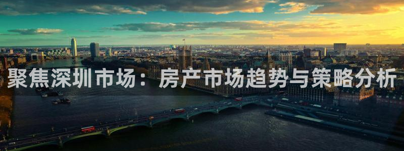 新宝5蒋74OOO5：聚焦深圳市场：房产市场趋势与策略分析