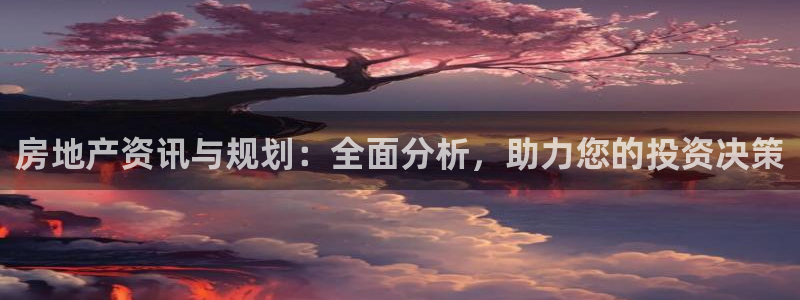 新宝5-测速：房地产资讯与规划：全面分析，助力您的投资决策