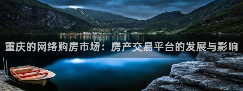 新宝5授权：重庆的网络购房市场：房产交易平台的发展与影响