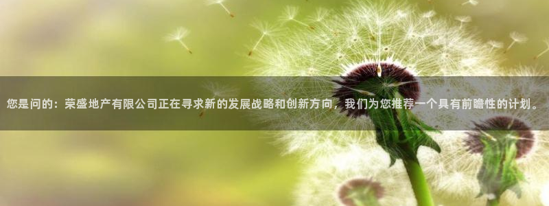 新宝5登录霸：您是问的：荣盛地产有限公司正在寻求新的发展战略